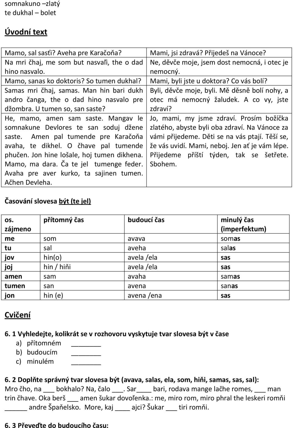 Amen pal tumende pre Karačoňa avaha, te dikhel. O čhave pal tumende phučen. Jon hine lošale, hoj tumen dikhena. Mamo, ma dara. Ča te jel tumenge feder. Avaha pre aver kurko, ta sajinen tumen.