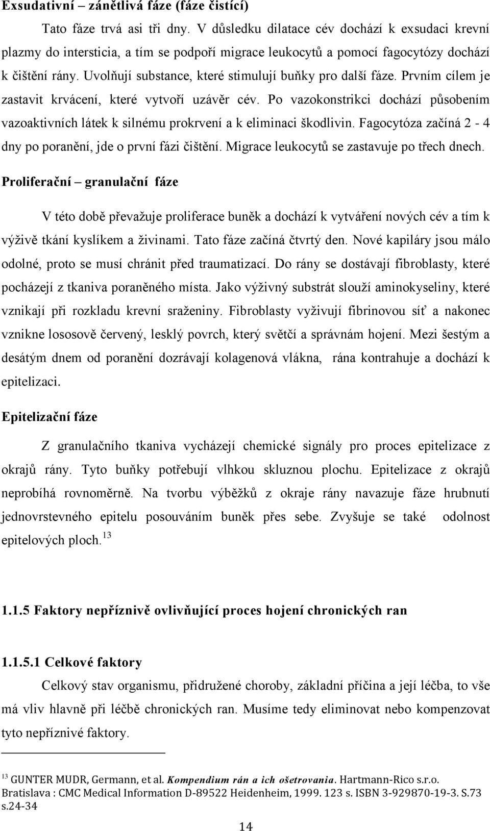 Uvolňují substance, které stimulují buňky pro další fáze. Prvním cílem je zastavit krvácení, které vytvoří uzávěr cév.