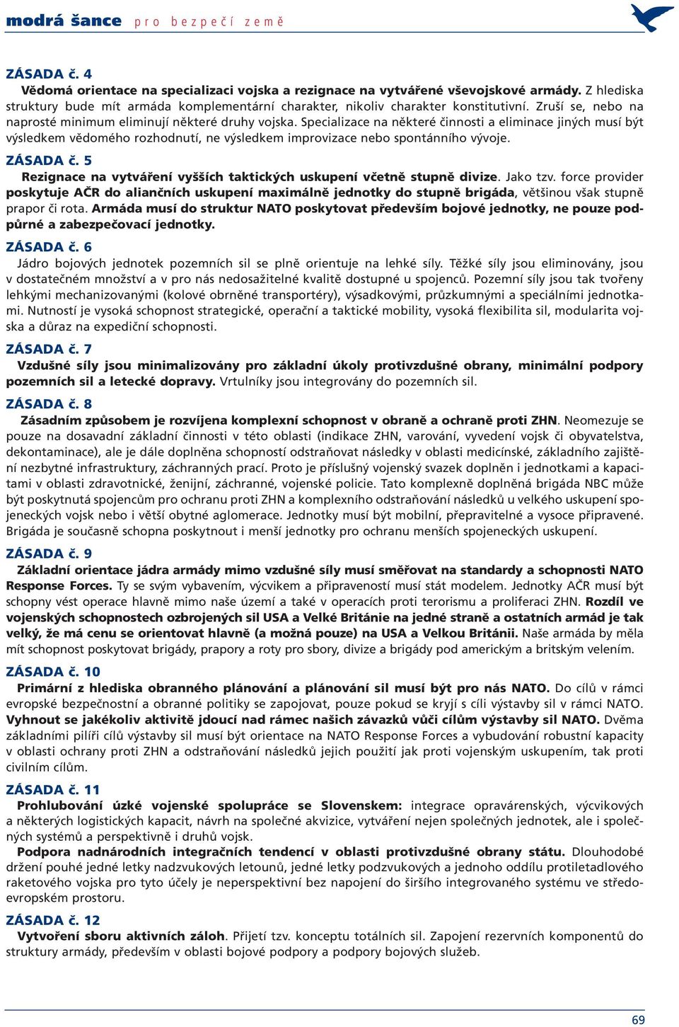 Specializace na některé činnosti a eliminace jiných musí být výsledkem vědomého rozhodnutí, ne výsledkem improvizace nebo spontánního vývoje. ZÁSADA č.