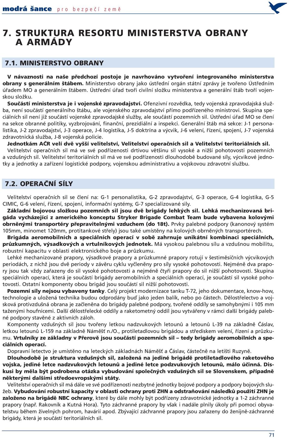 Ministerstvo obrany jako ústřední orgán státní zprávy je tvořeno Ústředním úřadem MO a generálním štábem. Ústřední úřad tvoři civilní složku ministerstva a generální štáb tvoří vojenskou složku.