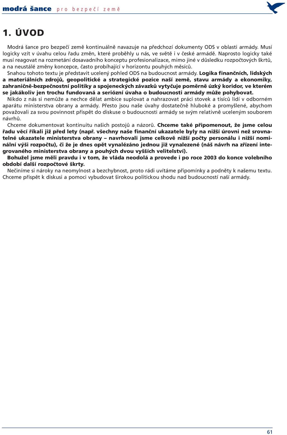 Naprosto logicky také musí reagovat na rozmetání dosavadního konceptu profesionalizace, mimo jiné v důsledku rozpočtových škrtů, a na neustálé změny koncepce, často probíhající v horizontu pouhých