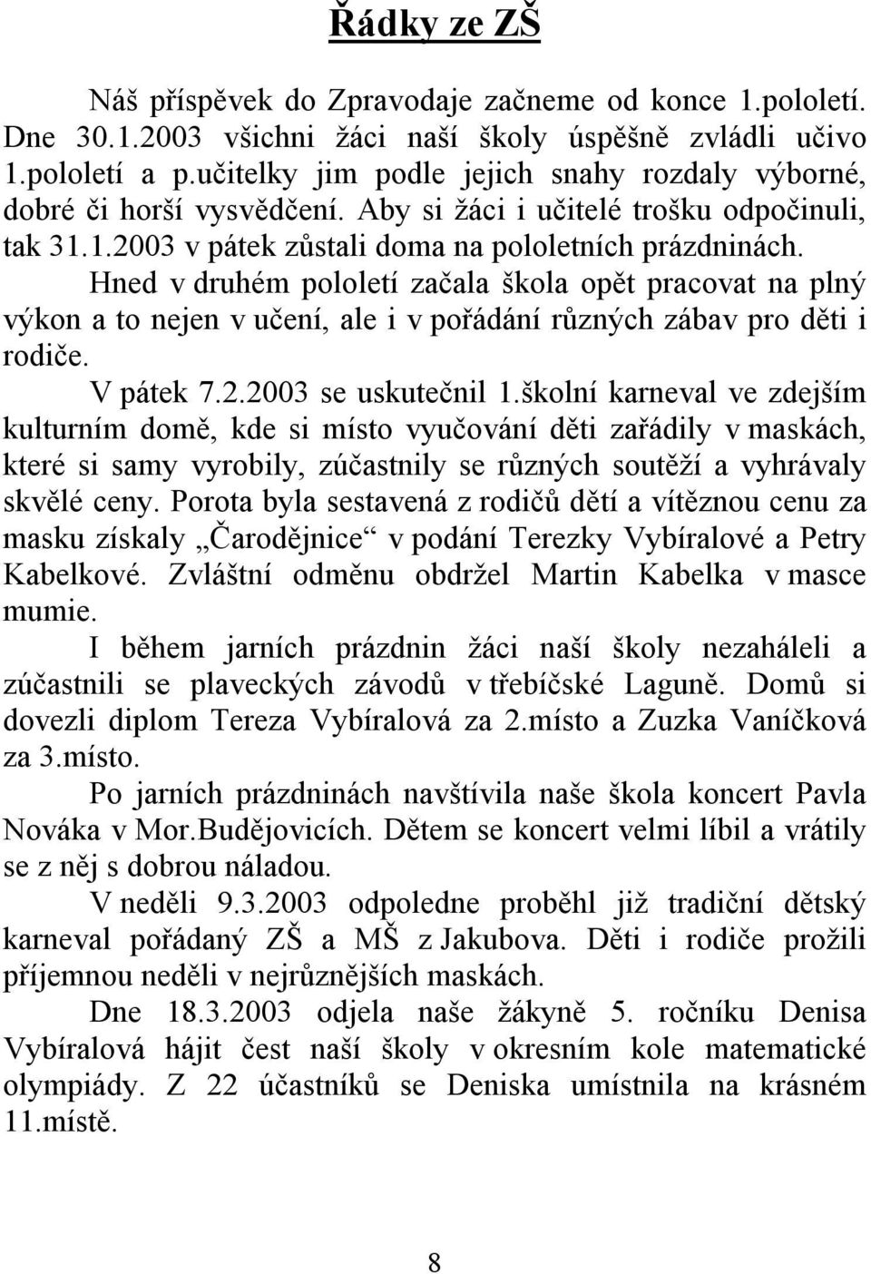 Hned v druhém pololetí začala škola opět pracovat na plný výkon a to nejen v učení, ale i v pořádání různých zábav pro děti i rodiče. V pátek 7.2.2003 se uskutečnil 1.