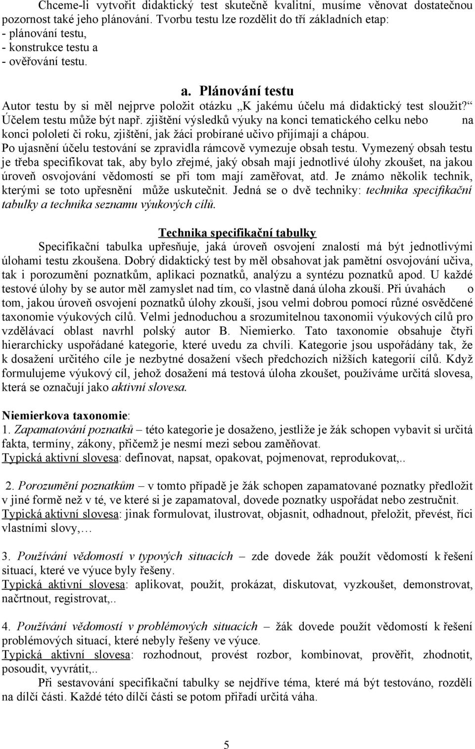 Účelem testu může být např. zjištění výsledků výuky na konci tematického celku nebo na konci pololetí či roku, zjištění, jak žáci probírané učivo přijímají a chápou.