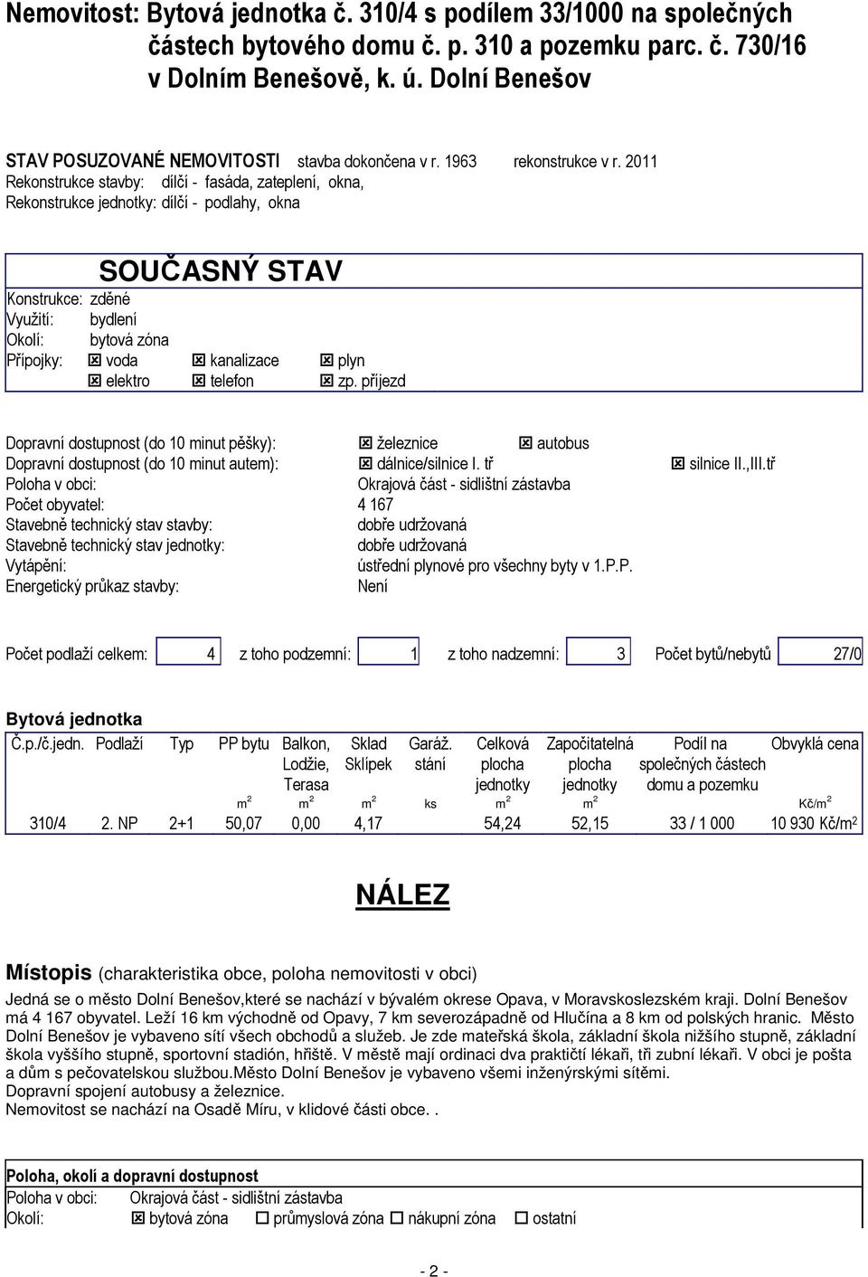 2011 Rekonstrukce stavby: dílčí - fasáda, zateplení, okna, Rekonstrukce jednotky: dílčí - podlahy, okna SOUČASNÝ STAV Konstrukce: zděné Využití: bydlení Okolí: bytová zóna Přípojky: voda kanalizace