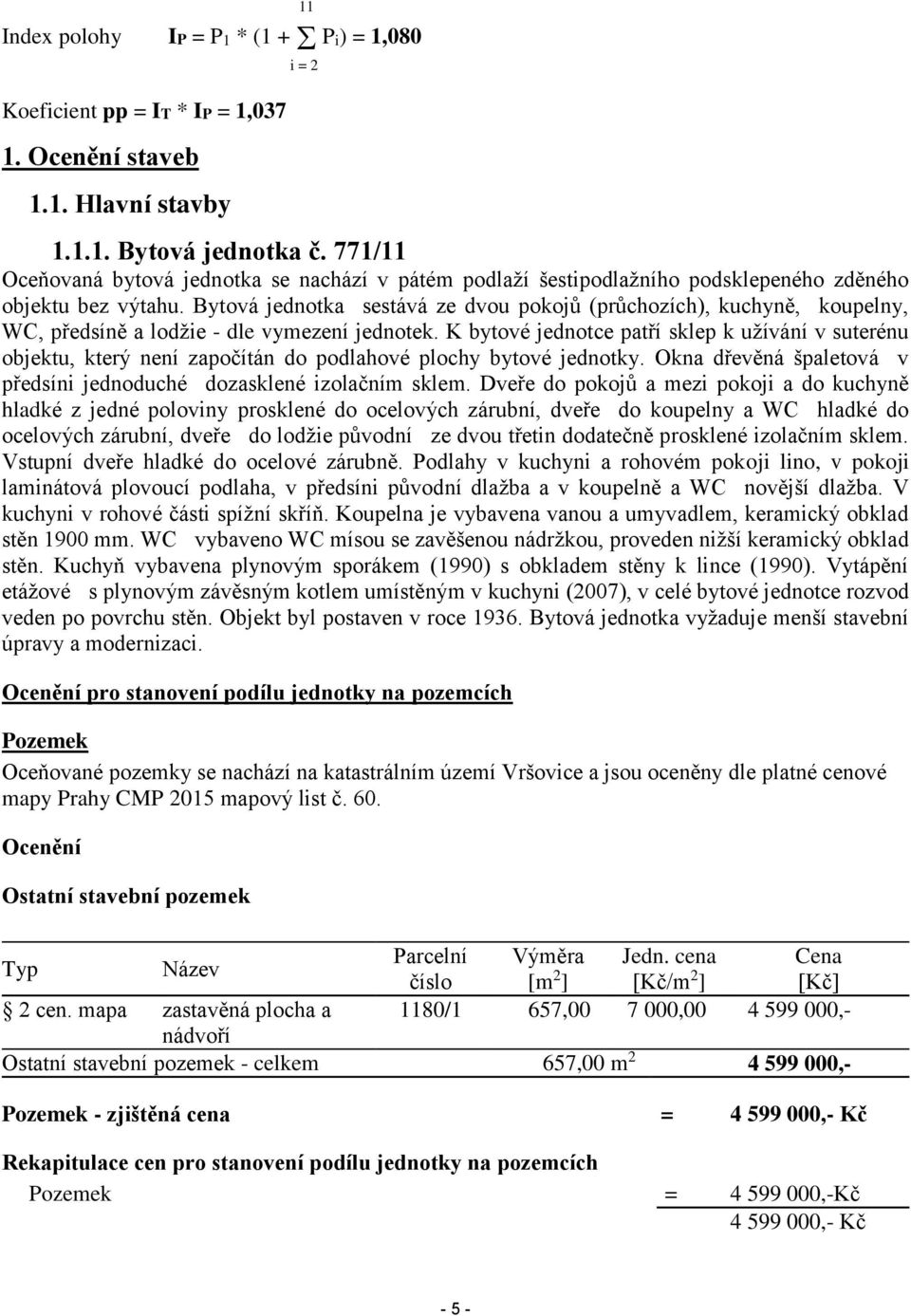 Bytová jednotka sestává ze dvou pokojů (průchozích), kuchyně, koupelny, WC, předsíně a lodžie - dle vymezení jednotek.