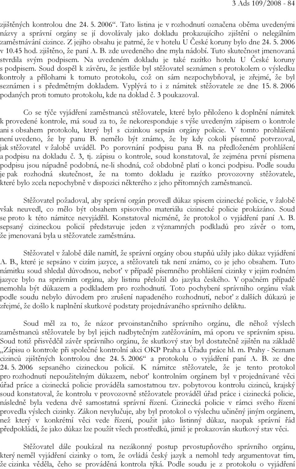 Z jejího obsahu je patrné, že v hotelu U České koruny bylo dne 24. 5. 2006 v 10.45 hod. zjištěno, že paní A. B. zde uvedeného dne myla nádobí. Tuto skutečnost jmenovaná stvrdila svým podpisem.