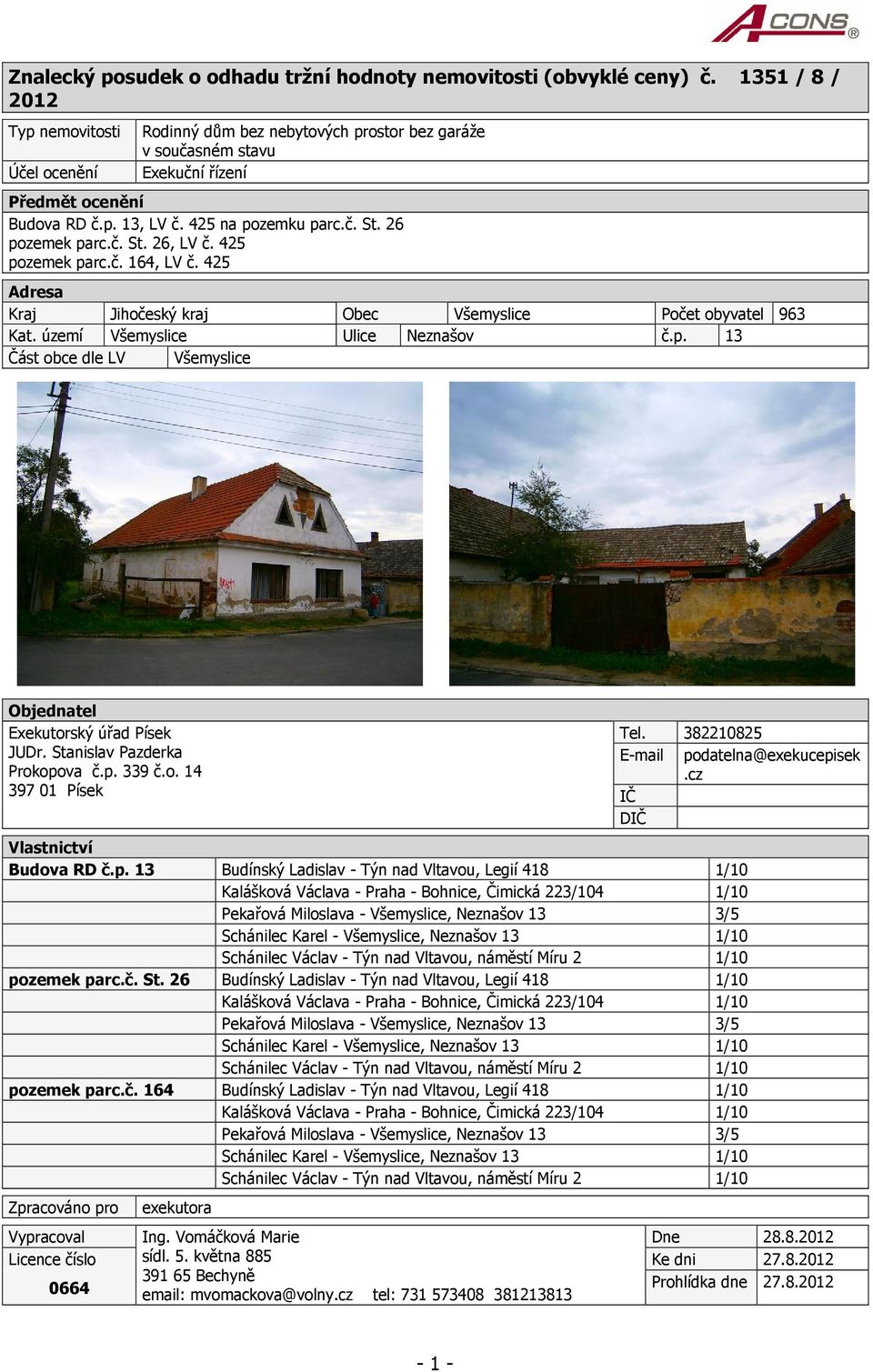 26 pozemek parc.č. St. 26, LV č. 425 pozemek parc.č. 164, LV č. 425 Adresa Kraj Jihočeský kraj Obec Všemyslice Počet obyvatel 963 Kat. území Všemyslice Ulice Neznašov č.p. 13 Část obce dle LV Všemyslice Objednatel Exekutorský úřad Písek JUDr.