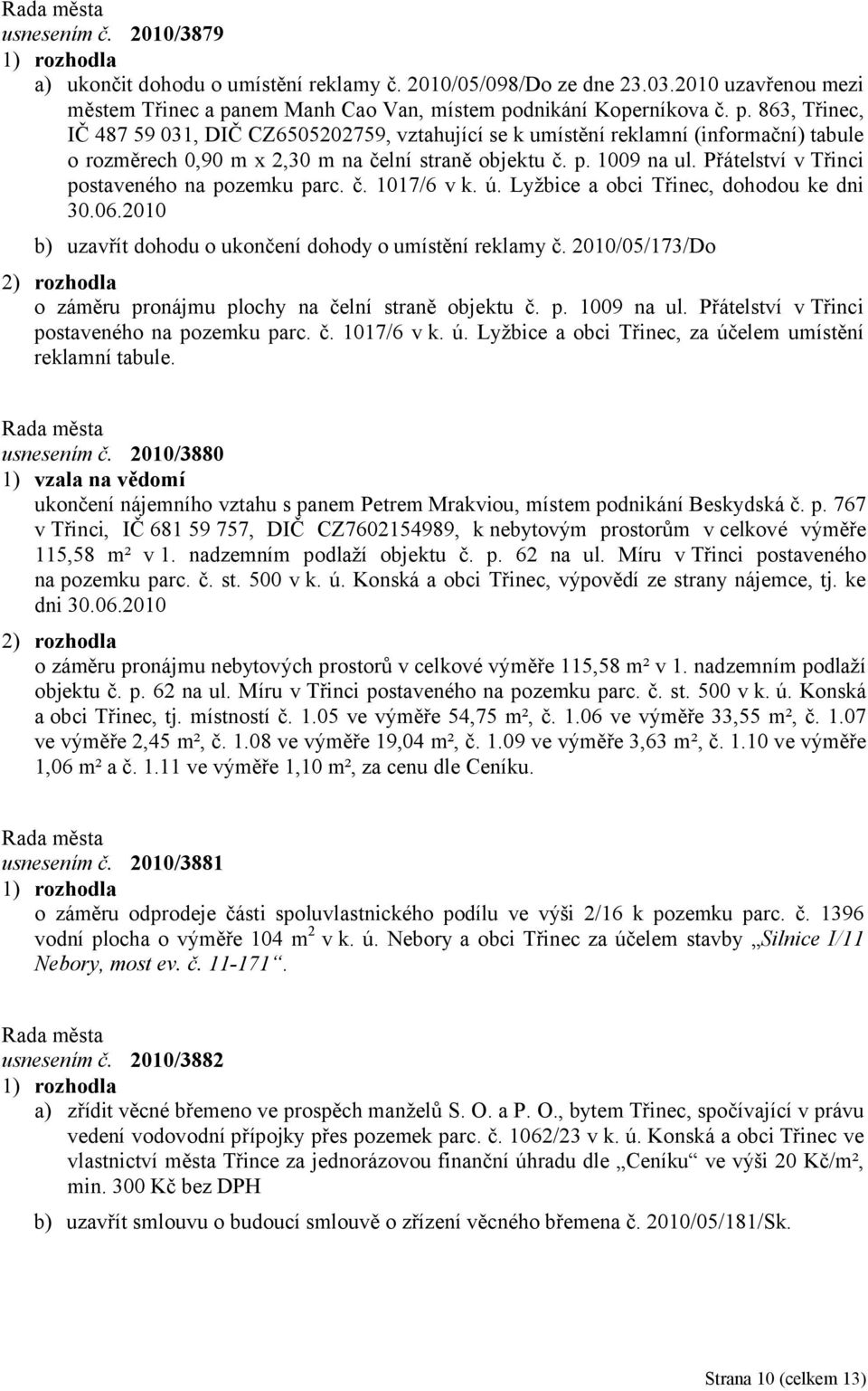 p. 1009 na ul. Přátelství v Třinci postaveného na pozemku parc. č. 1017/6 v k. ú. Lyžbice a obci Třinec, dohodou ke dni 30.06.2010 b) uzavřít dohodu o ukončení dohody o umístění reklamy č.