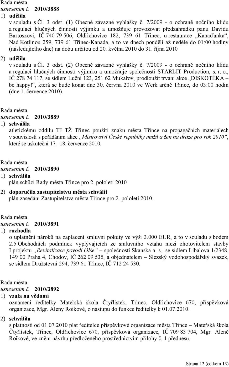 Kanaďanka, Nad Kotlinou 259, 739 61 Třinec-Kanada, a to ve dnech pondělí až neděle do 01:00 hodiny (následujícího dne) na dobu určitou od 20. května 2010 do 31. října 2010 2) udělila v souladu s Čl.