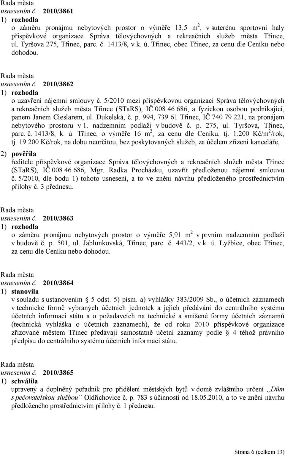 5/2010 mezi příspěvkovou organizací Správa tělovýchovných a rekreačních služeb města Třince (STaRS), IČ 008 46 686, a fyzickou osobou podnikající, panem Janem Cieslarem, ul. Dukelská, č. p. 994, 739 61 Třinec, IČ 740 79 221, na pronájem nebytového prostoru v 1.