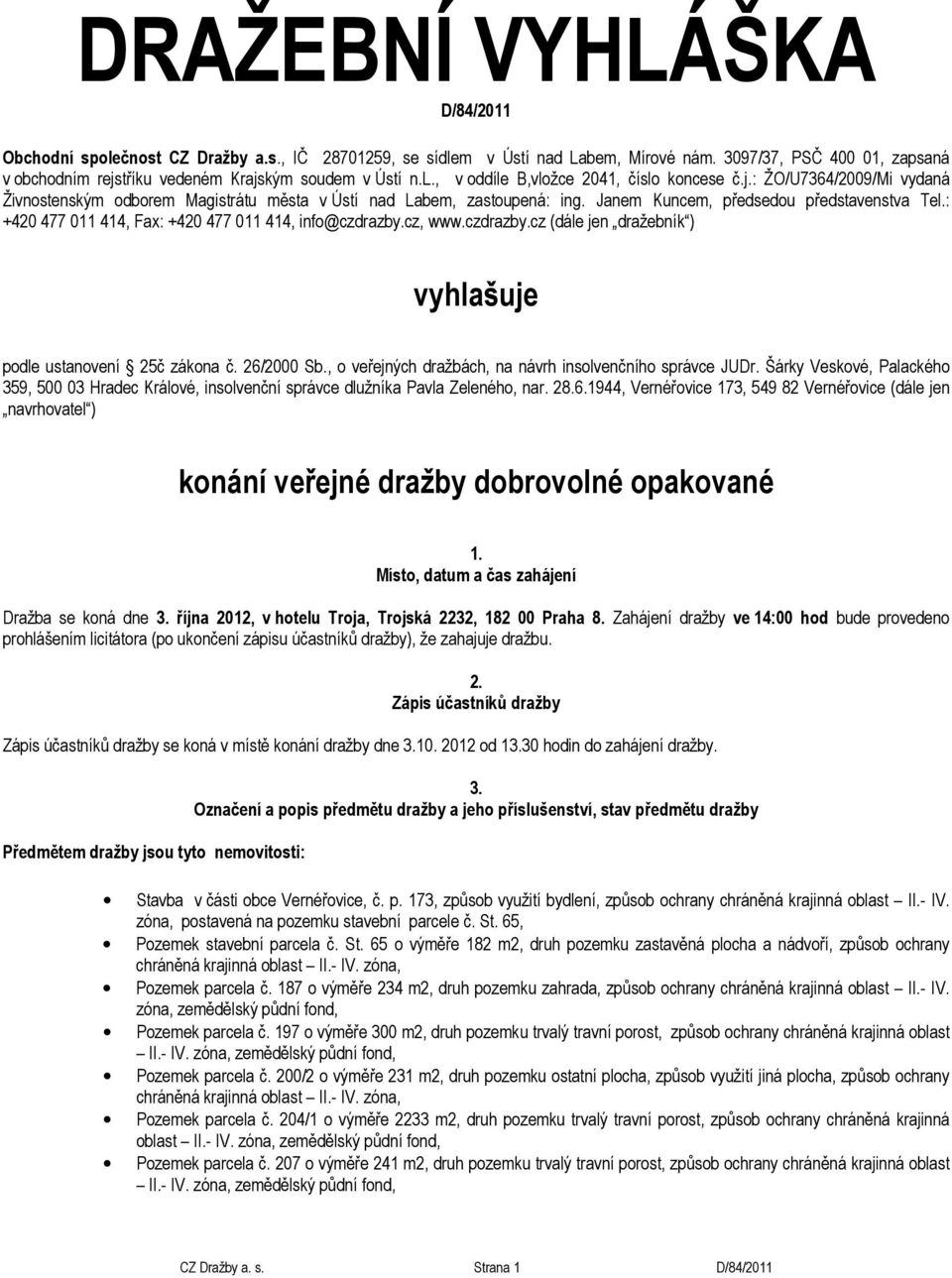 Janem Kuncem, předsedou představenstva Tel.: +420 477 011 414, Fax: +420 477 011 414, info@czdrazby.cz, www.czdrazby.cz (dále jen dražebník ) vyhlašuje podle ustanovení 25č zákona č. 26/2000 Sb.