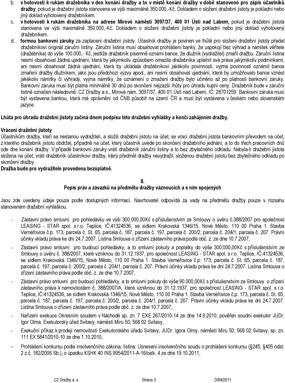 v hotovosti k rukám dražebníka na adrese Mírové náměstí 3097/37, 400 01 Ústí nad Labem, pokud je dražební jistota stanovena ve výši maximálně 350.000,-Kč.