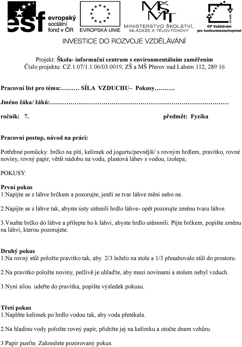 předmět: Fyzika Pracovní postup, návod na práci: Potřebné pomůcky: brčko na pití, kelímek od jogurtu/pevnější/ s rovným hrdlem, pravítko, rovné noviny, rovný papír, větší nádobu na vodu, plastová