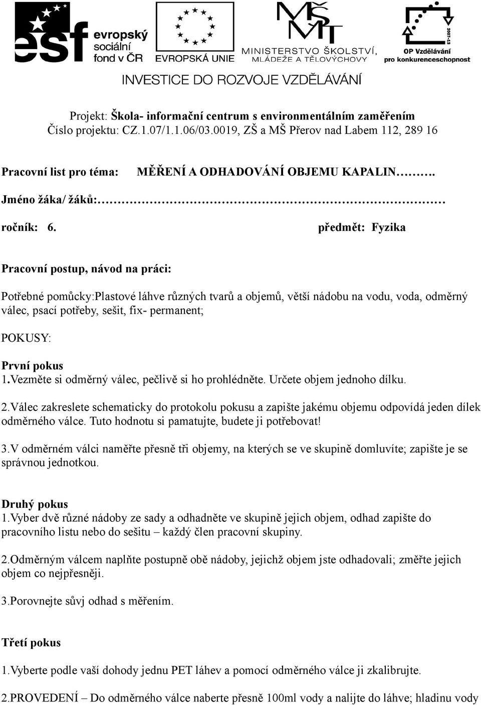 předmět: Fyzika Pracovní postup, návod na práci: Potřebné pomůcky:plastové láhve různých tvarů a objemů, větší nádobu na vodu, voda, odměrný válec, psací potřeby, sešit, fix- permanent; POKUSY: První