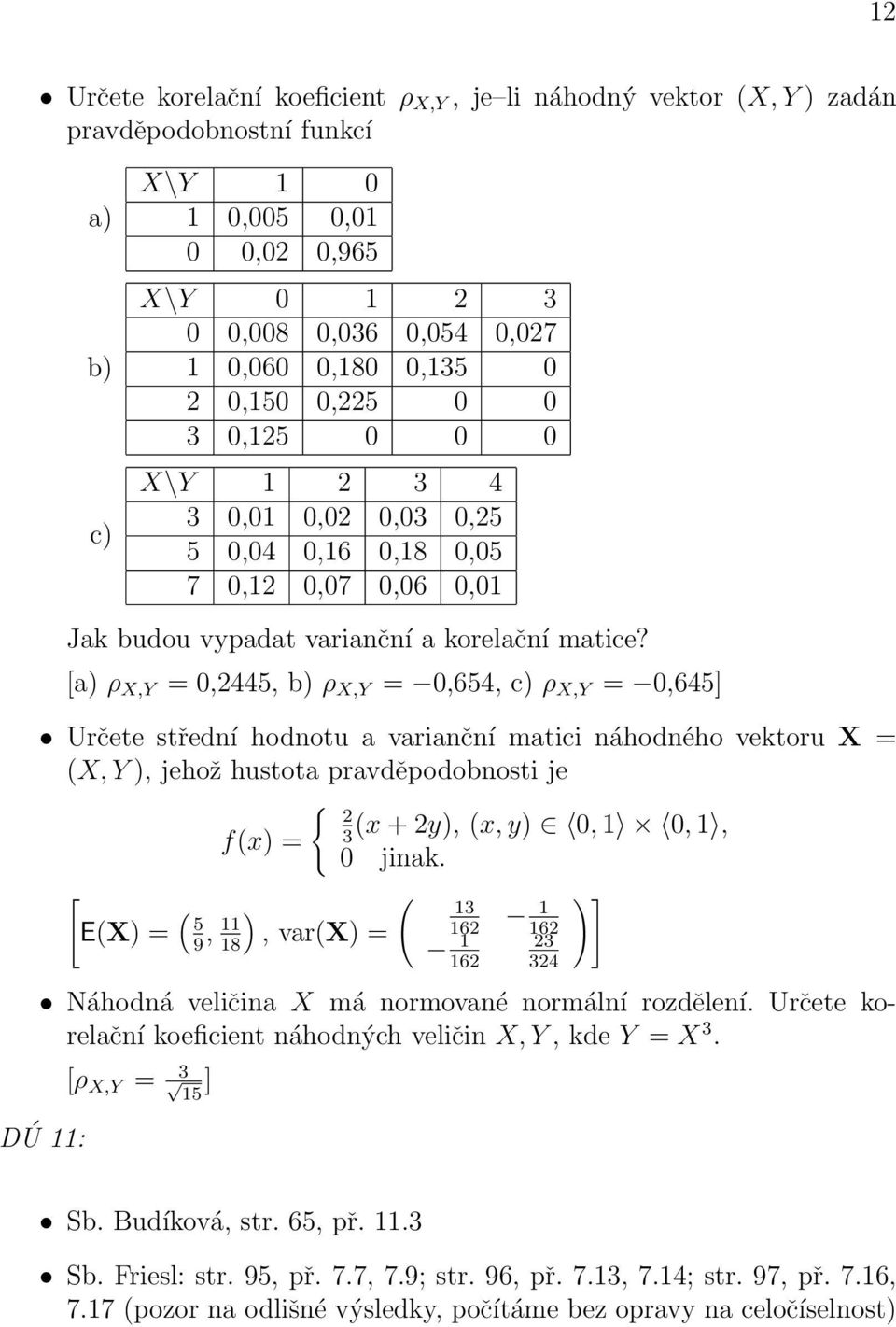 [a) ρ X,Y = 0,2445, b) ρ X,Y = 0,654, c) ρ X,Y = 0,645] Určete střední hodnotu a varianční matici náhodného vektoru X = (X, Y ), jehož hustota pravděpodobnosti je { 2 (x + 2y), (x, y) 0, 1 0, 1, f(x)