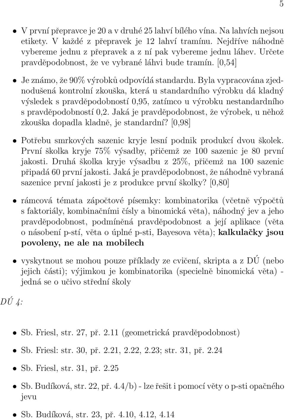 Byla vypracována zjednodušená kontrolní zkouška, která u standardního výrobku dá kladný výsledek s pravděpodobností 0,95, zatímco u výrobku nestandardního s pravděpodobností 0,2.