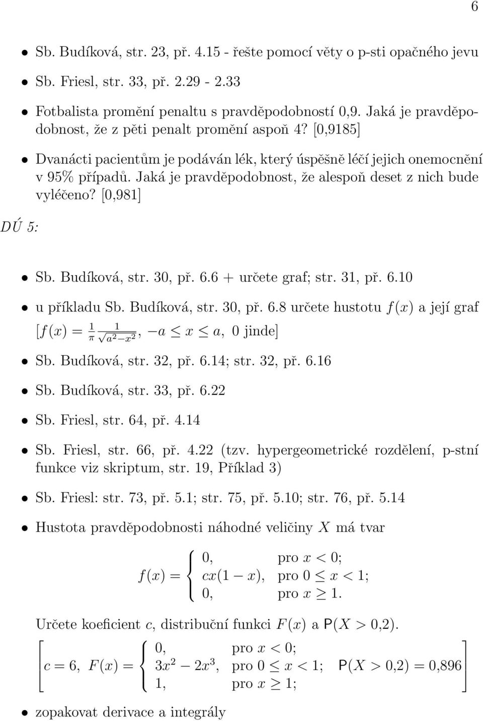 Jaká je pravděpodobnost, že alespoň deset z nich bude vyléčeno? [0,981] Sb. Budíková, str. 30, př. 6.6 + určete graf; str. 31, př. 6.10 u příkladu Sb. Budíková, str. 30, př. 6.8 určete hustotu f(x) a její graf [f(x) = 1 π 1 a, a x a, 0 jinde] 2 x 2 Sb.