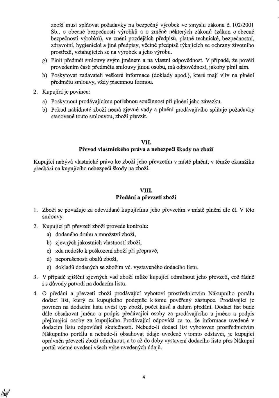 včetně předpisů týkajících se ochrany životního prostředí, vztahujících se na výrobek a jeho výrobu. g) Plnit předmět smlouvy svým jménem a na vlastní odpovědnost.