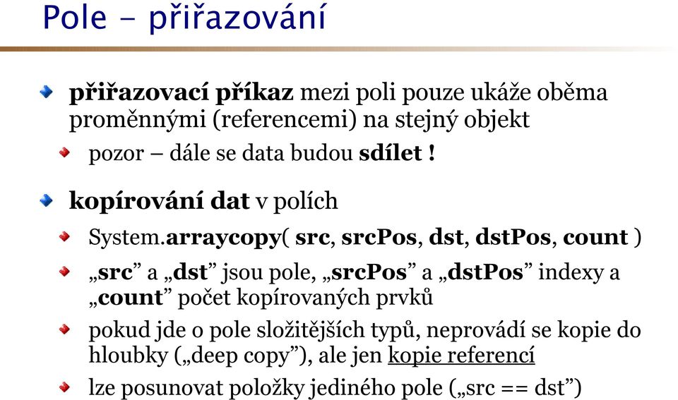 arraycopy( src, srcpos, dst, dstpos, count ) src a dst jsou pole, srcpos a dstpos indexy a count počet
