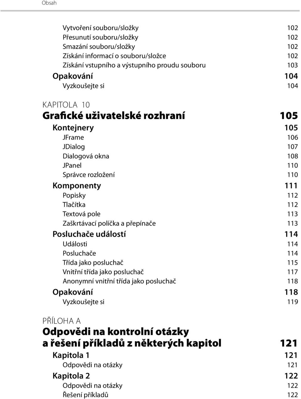 Zaškrtávací políčka a přepínače 113 Posluchače událostí 114 Události 114 Posluchače 114 Třída jako posluchač 115 Vnitřní třída jako posluchač 117 Anonymní vnitřní třída jako posluchač 118 Opakování