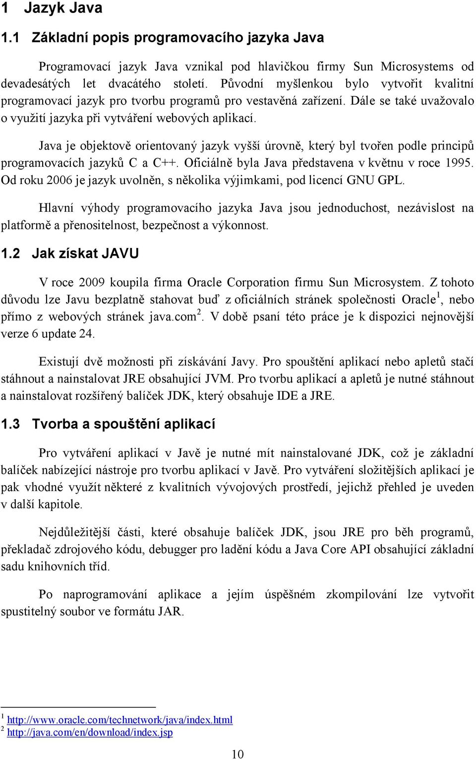 Java je objektově orientovaný jazyk vyšší úrovně, který byl tvořen podle principů programovacích jazyků C a C++. Oficiálně byla Java představena v květnu v roce 1995.