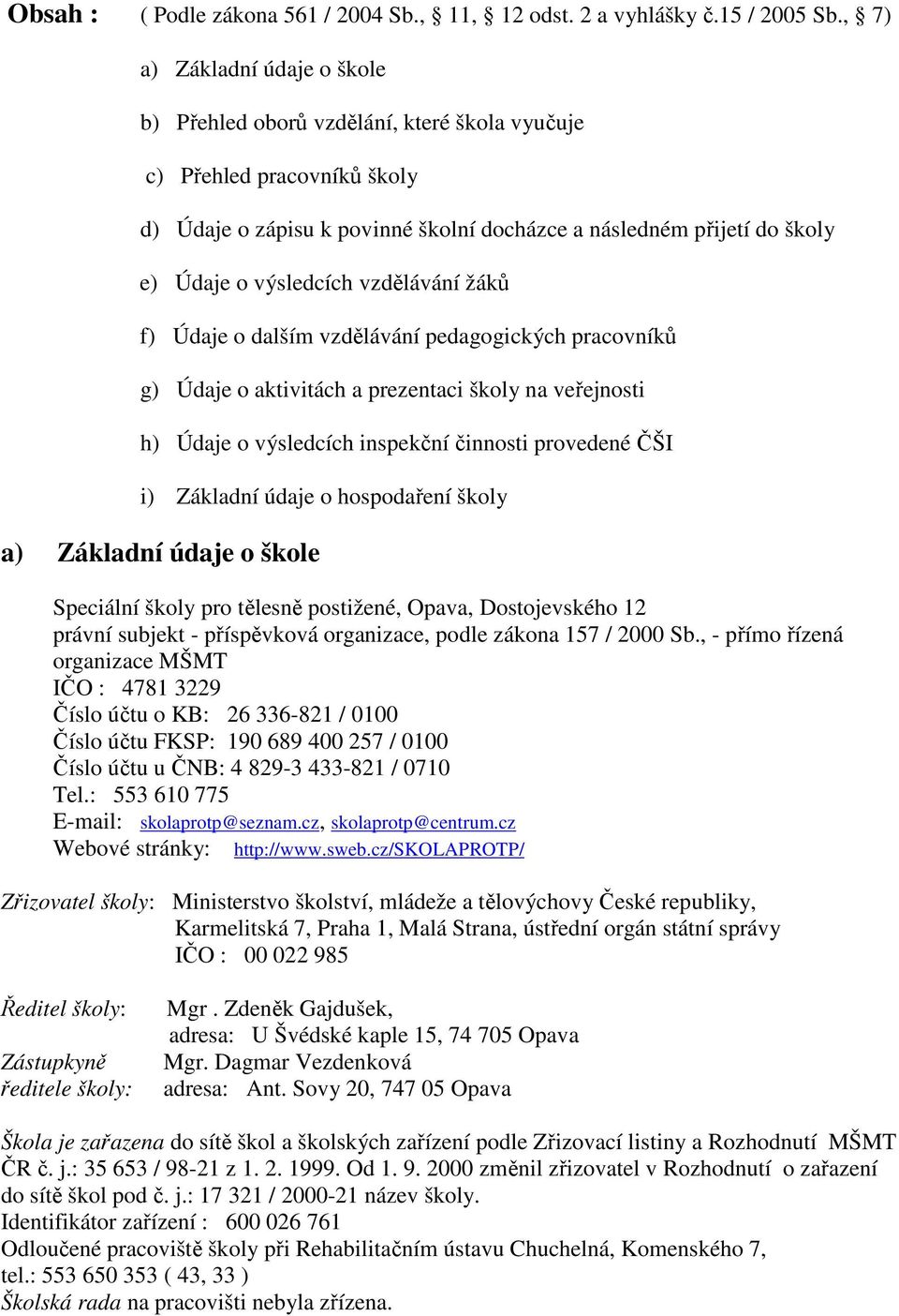 výsledcích vzdělávání žáků f) Údaje o dalším vzdělávání pedagogických pracovníků g) Údaje o aktivitách a prezentaci školy na veřejnosti h) Údaje o výsledcích inspekční činnosti provedené ČŠI i)