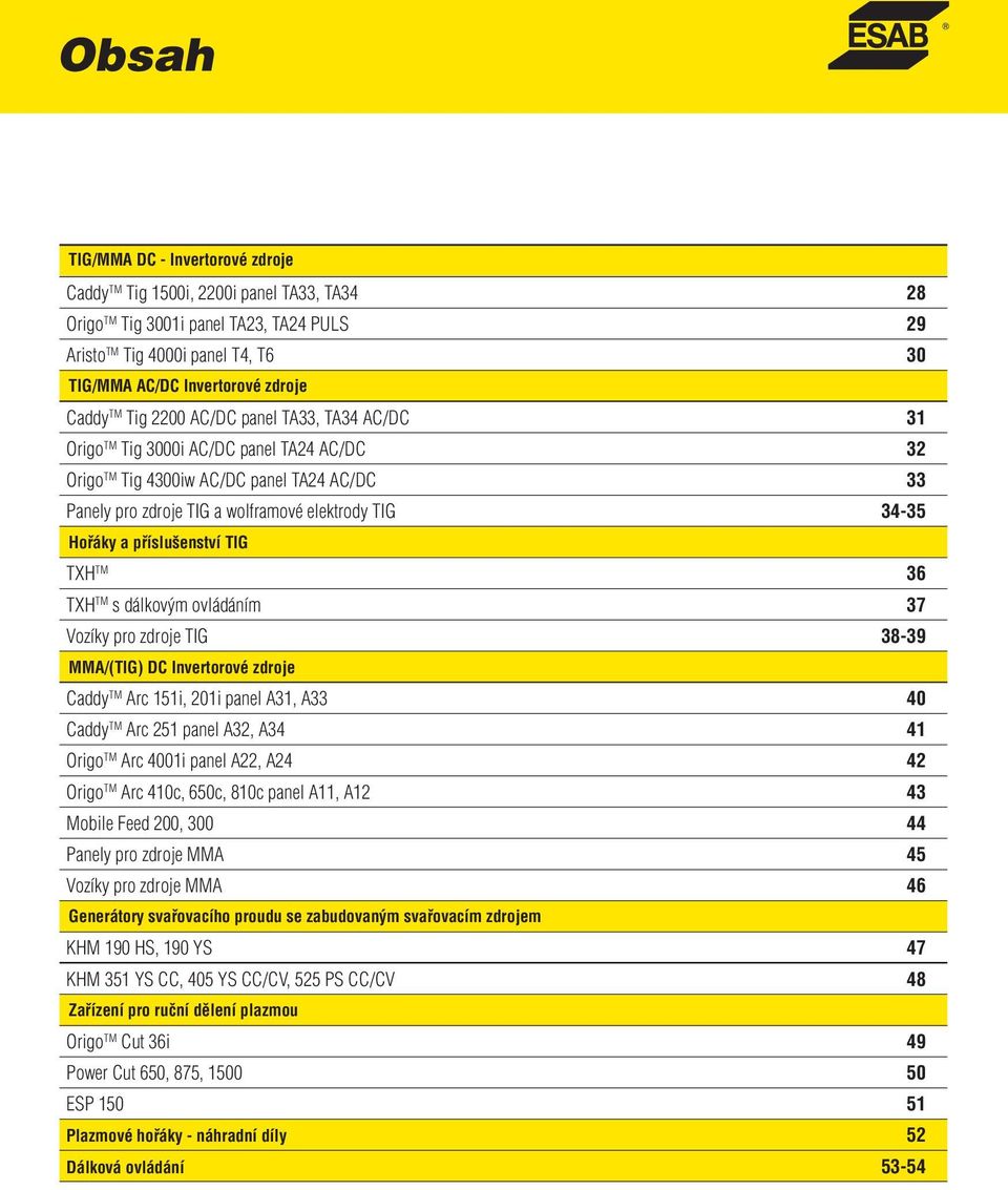 Hořáky a příslušenství TIG TXH TM 36 TXH TM s dálkovým ovládáním 37 Vozíky pro zdroje TIG 3839 MMA/(TIG) DC Invertorové zdroje Caddy TM Arc 151i, 201i panel A31, A33 40 Caddy TM Arc 251 panel A32,