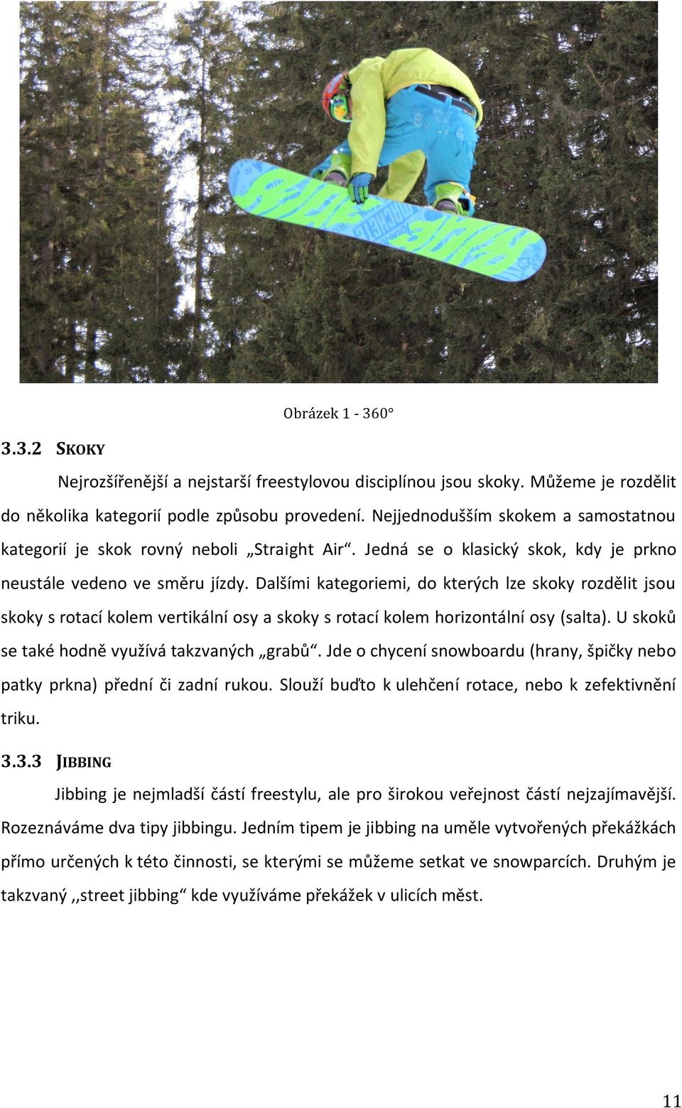 Dalšími kategoriemi, do kterých lze skoky rozdělit jsou skoky s rotací kolem vertikální osy a skoky s rotací kolem horizontální osy (salta). U skoků se také hodně využívá takzvaných grabů.