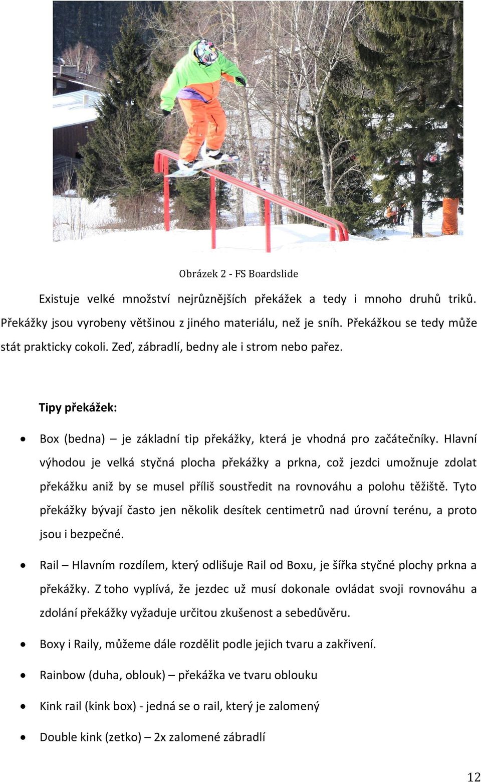 Hlavní výhodou je velká styčná plocha překážky a prkna, což jezdci umožnuje zdolat překážku aniž by se musel příliš soustředit na rovnováhu a polohu těžiště.