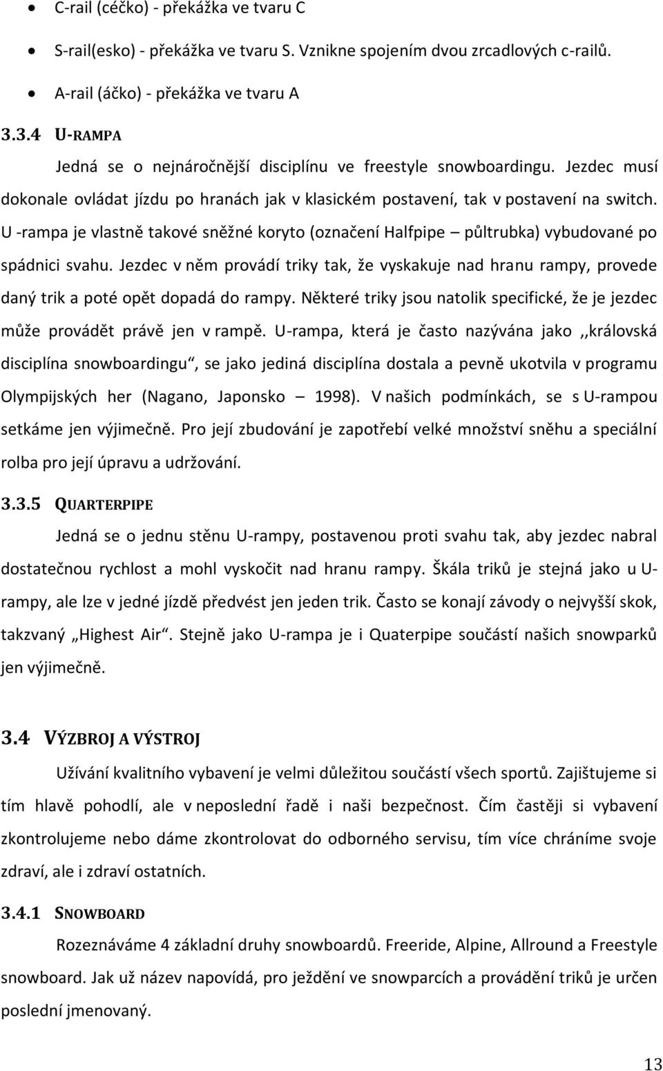 U -rampa je vlastně takové sněžné koryto (označení Halfpipe půltrubka) vybudované po spádnici svahu.