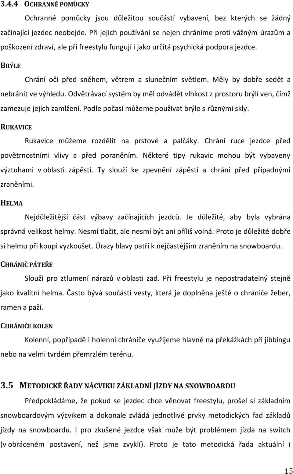BRÝLE Chrání oči před sněhem, větrem a slunečním světlem. Měly by dobře sedět a nebránit ve výhledu. Odvětrávací systém by měl odvádět vlhkost z prostoru brýlí ven, čímž zamezuje jejich zamlžení.