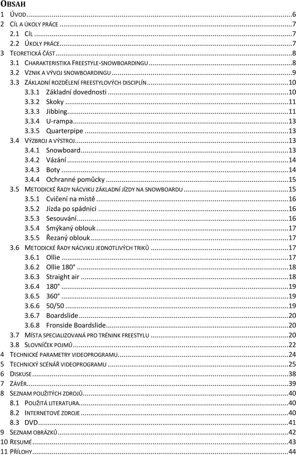 .. 13 3.4.2 Vázání... 14 3.4.3 Boty... 14 3.4.4 Ochranné pomůcky... 15 3.5 METODICKÉ ŘADY NÁCVIKU ZÁKLADNÍ JÍZDY NA SNOWBOARDU... 15 3.5.1 Cvičení na místě... 16 3.5.2 Jízda po spádnici... 16 3.5.3 Sesouvání.