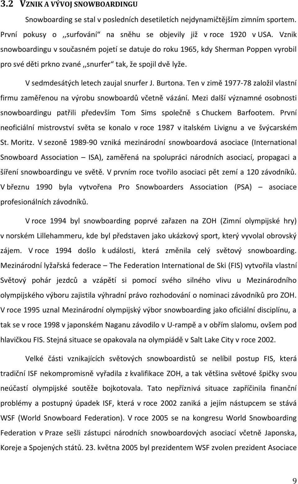 Ten v zimě 1977-78 založil vlastní firmu zaměřenou na výrobu snowboardů včetně vázání. Mezi další významné osobnosti snowboardingu patřili především Tom Sims společně s Chuckem Barfootem.