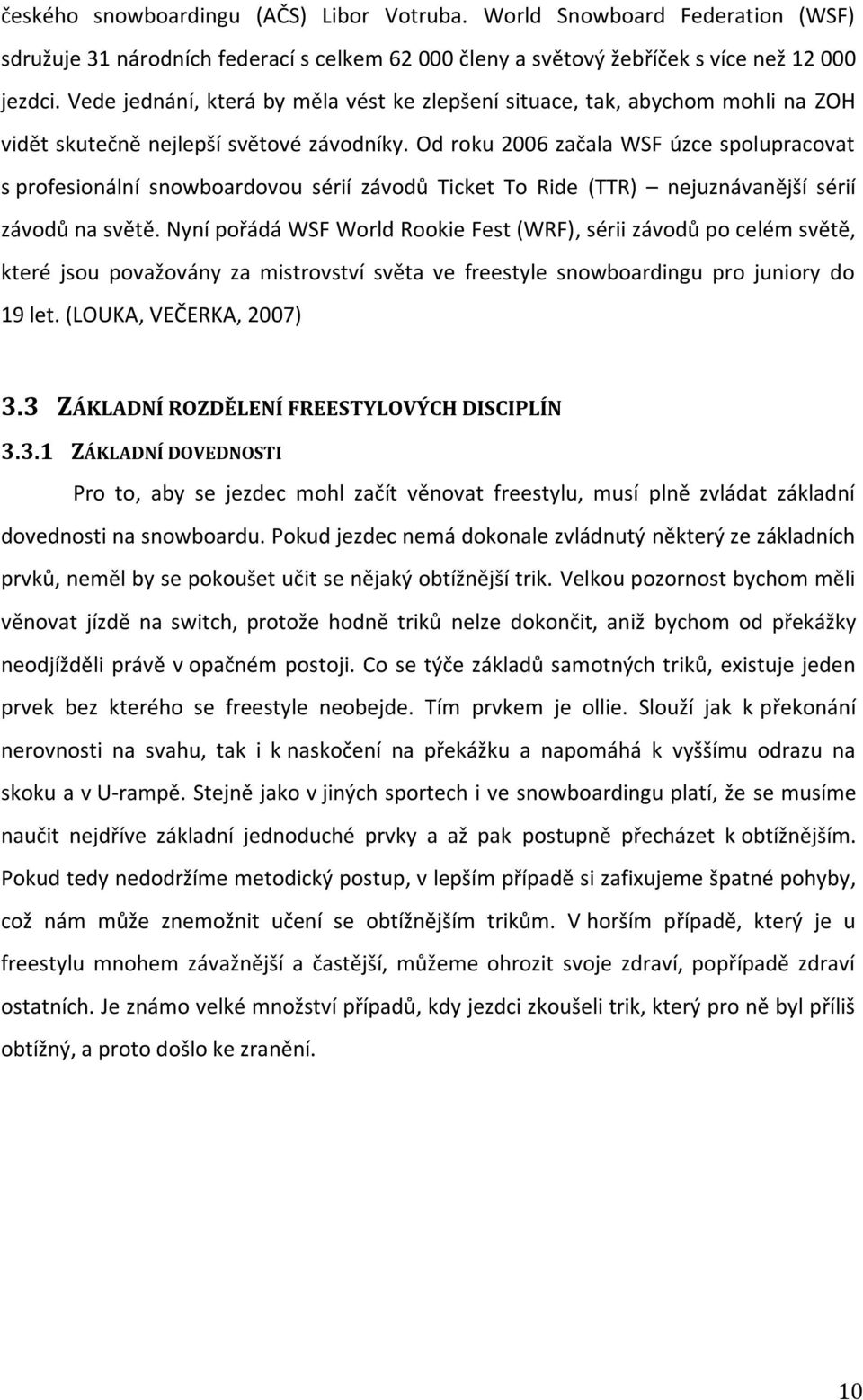 Od roku 2006 začala WSF úzce spolupracovat s profesionální snowboardovou sérií závodů Ticket To Ride (TTR) nejuznávanější sérií závodů na světě.
