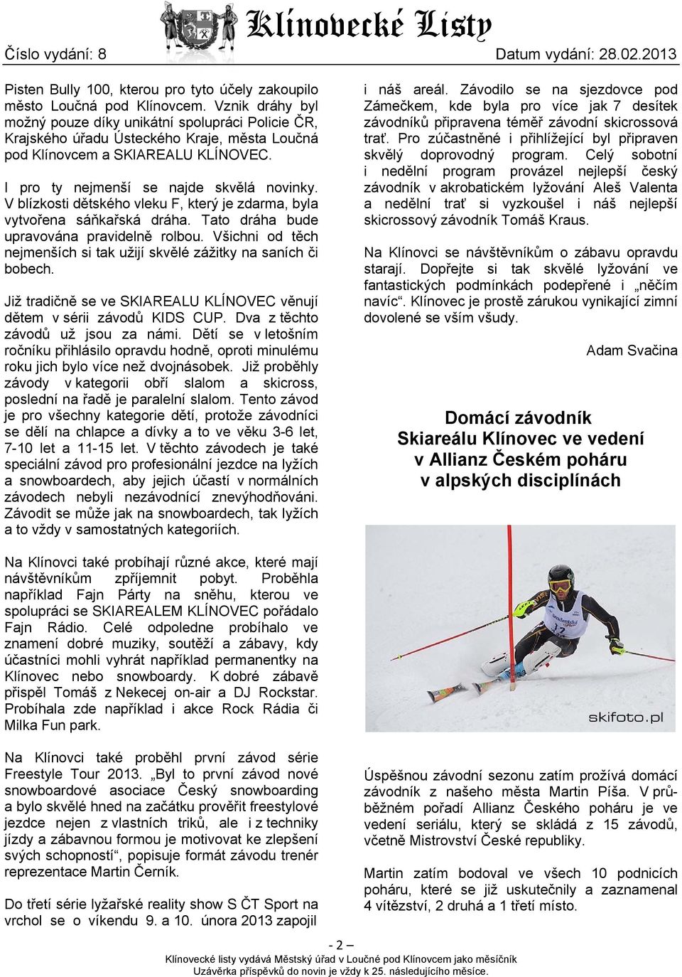 V blízkosti dětského vleku F, který je zdarma, byla vytvořena sáňkařská dráha. Tato dráha bude upravována pravidelně rolbou. Všichni od těch nejmenších si tak užijí skvělé zážitky na saních či bobech.