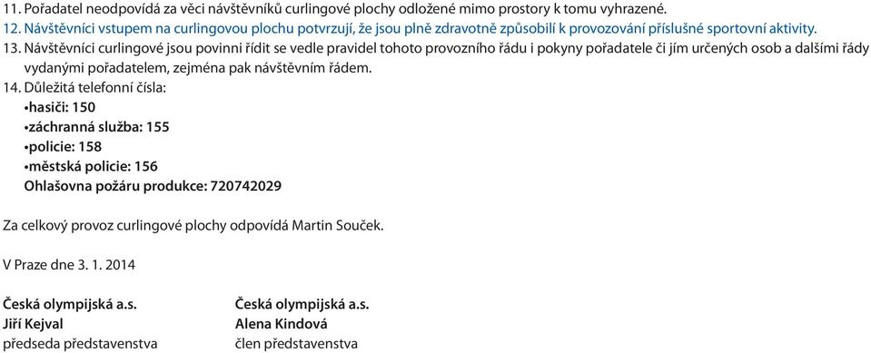 Návštěvníci curlingové jsou povinni řídit se vedle pravidel tohoto provozního řádu i pokyny pořadatele či jím určených osob a dalšími řády vydanými pořadatelem,