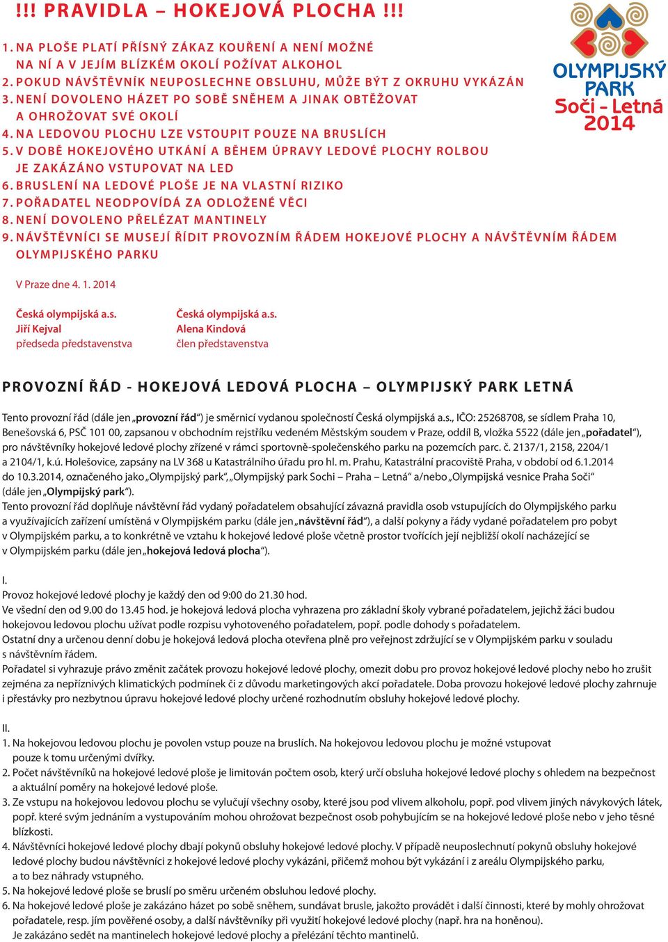 V DOBĚ HOKEJOVÉHO UTKÁNÍ A BĚHEM ÚPRAVY LEDOVÉ PLOCHY ROLBOU JE ZAKÁZÁNO VSTUPOVAT NA LED 6. BRUSLENÍ NA LEDOVÉ PLOŠE JE NA VLASTNÍ RIZIKO 7. POŘADATEL NEODPOVÍDÁ ZA ODLOŽENÉ VĚCI 8.