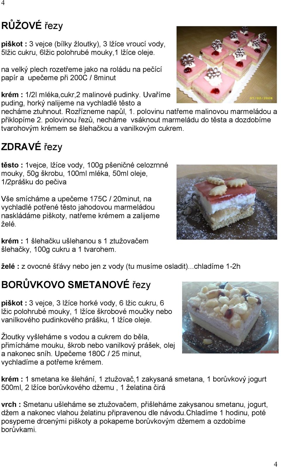 Rozřízneme napůl, 1. polovinu natřeme malinovou marmeládou a přiklopíme 2. polovinou řezů, necháme vsáknout marmeládu do těsta a dozdobíme tvarohovým krémem se šlehačkou a vanilkovým cukrem.