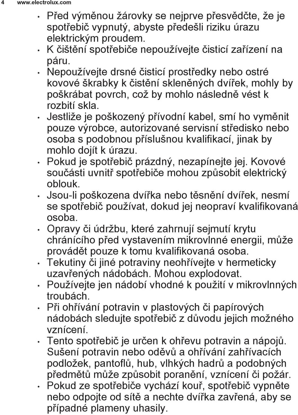 Jestliže je poškozený přívodní kabel, smí ho vyměnit pouze výrobce, autorizované servisní středisko nebo osoba s podobnou příslušnou kvalifikací, jinak by mohlo dojít k úrazu.