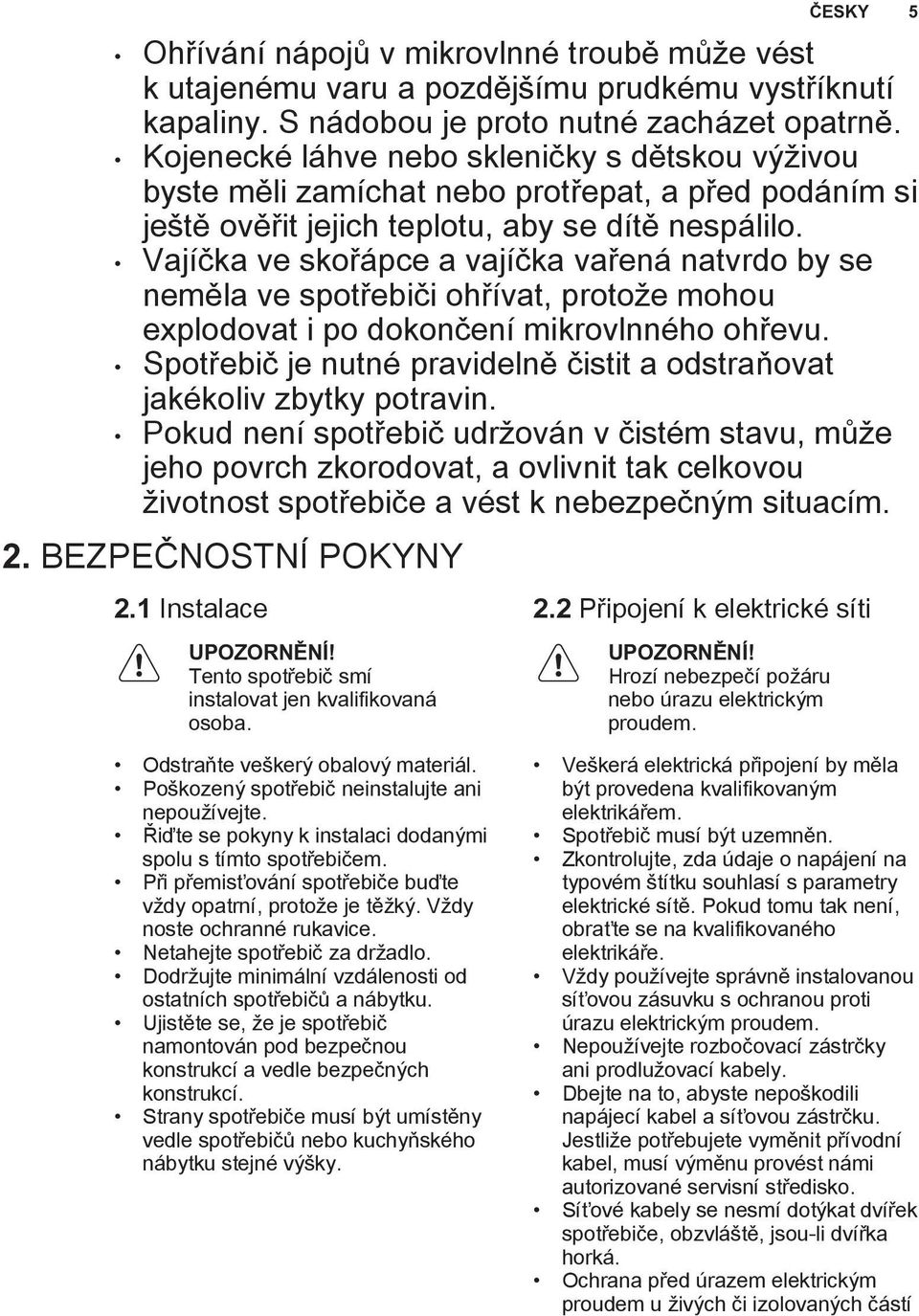 Vajíčka ve skořápce a vajíčka vařená natvrdo by se neměla ve spotřebiči ohřívat, protože mohou explodovat i po dokončení mikrovlnného u.