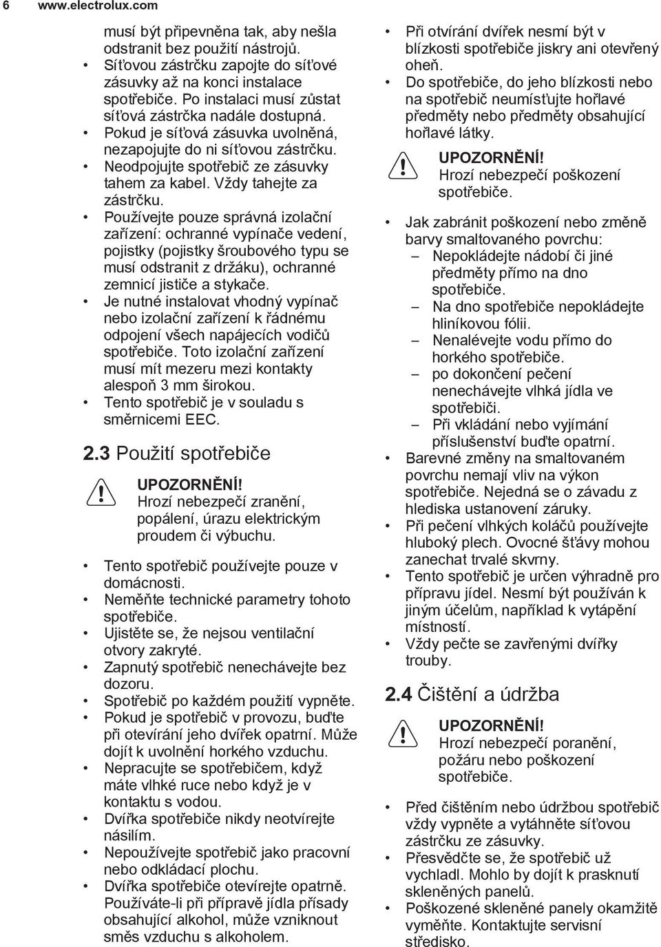 Vždy tahejte za zástrčku. Používejte pouze správná izolační zařízení: ochranné vypínače vedení, pojistky (pojistky šroubového typu se musí odstranit z držáku), ochranné zemnicí jističe a stykače.