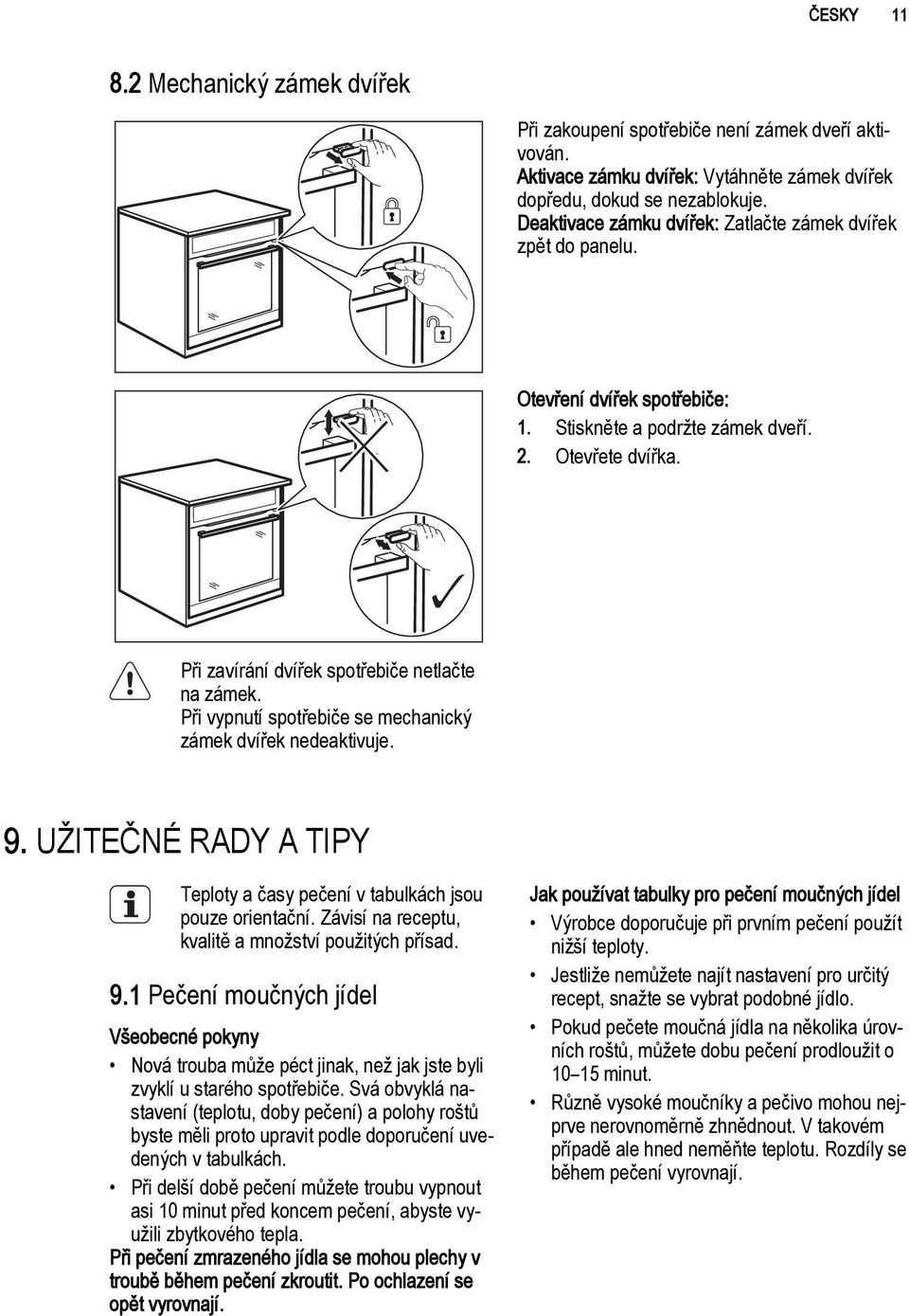 Při vypnutí spotřebiče se mechanický zámek dvířek nedeaktivuje. 9. UŽITEČNÉ RADY A TIPY Teploty a časy pečení v tabulkách jsou pouze orientační. Závisí na receptu, kvalitě a množství použitých přísad.