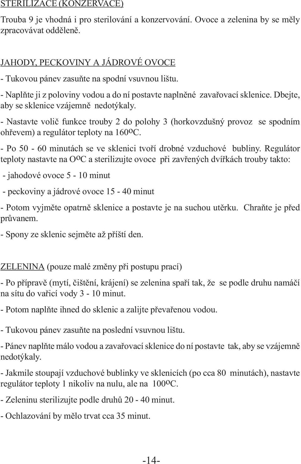 Dbejte, aby se sklenice vzájemně nedotýkaly. - Nastavte volič funkce trouby 2 do polohy 3 (horkovzdušný provoz se spodním ohřevem) a regulátor teploty na 160 o C.