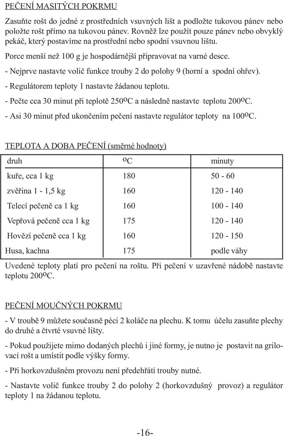 - Nejprve nastavte volič funkce trouby 2 do polohy 9 (horní a spodní ohřev). - Regulátorem teploty 1 nastavte žádanou teplotu.