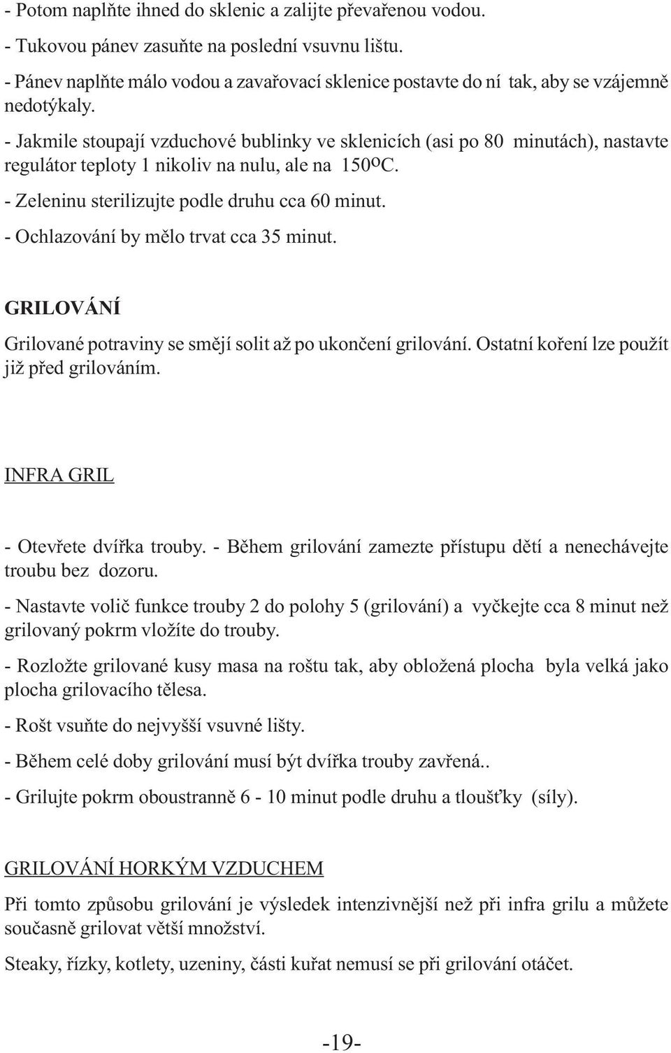 - Jakmile stoupají vzduchové bublinky ve sklenicích (asi po 80 minutách), nastavte regulátor teploty 1 nikoliv na nulu, ale na 150oC. - Zeleninu sterilizujte podle druhu cca 60 minut.