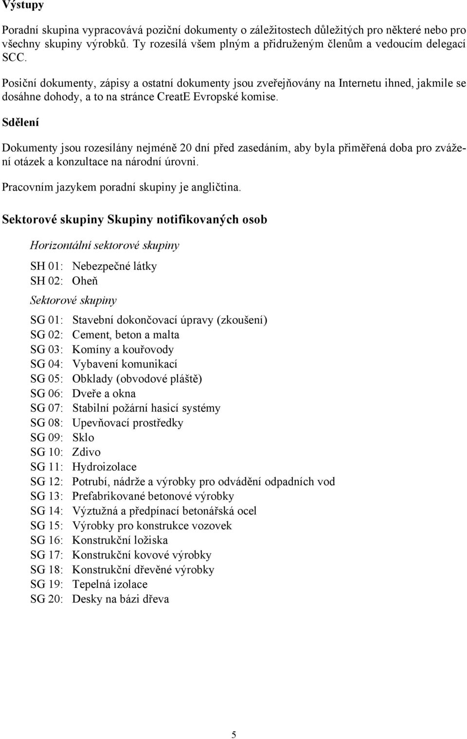 Sdělení Dokumenty jsou rozesílány nejméně 20 dní před zasedáním, aby byla přiměřená doba pro zvážení otázek a konzultace na národní úrovni. Pracovním jazykem poradní skupiny je angličtina.