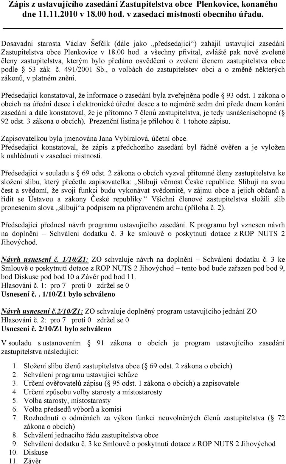 a všechny přivítal, zvláště pak nově zvolené členy zastupitelstva, kterým bylo předáno osvědčení o zvolení členem zastupitelstva obce podle 53 zák. č. 491/2001 Sb.