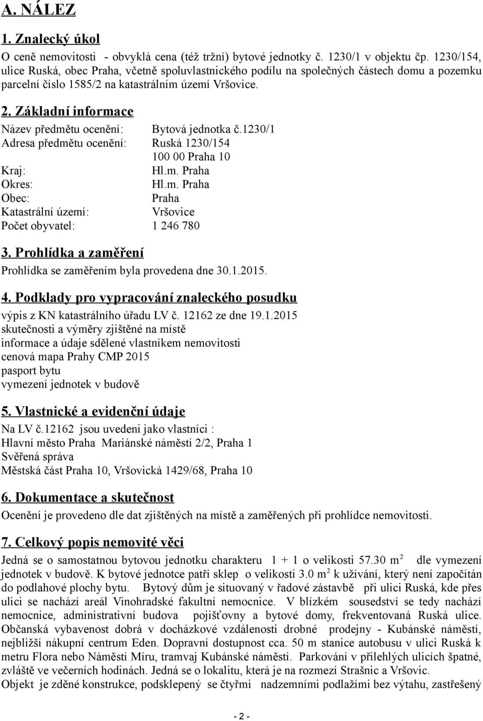 Základní informace Název předmětu ocenění: Bytová jednotka č.1230/1 Adresa předmětu ocenění: Ruská 1230/154 100 00 Praha 10 Kraj: Hl.m. Praha Okres: Hl.m. Praha Obec: Praha Katastrální území: Vršovice Počet obyvatel: 1 246 780 3.