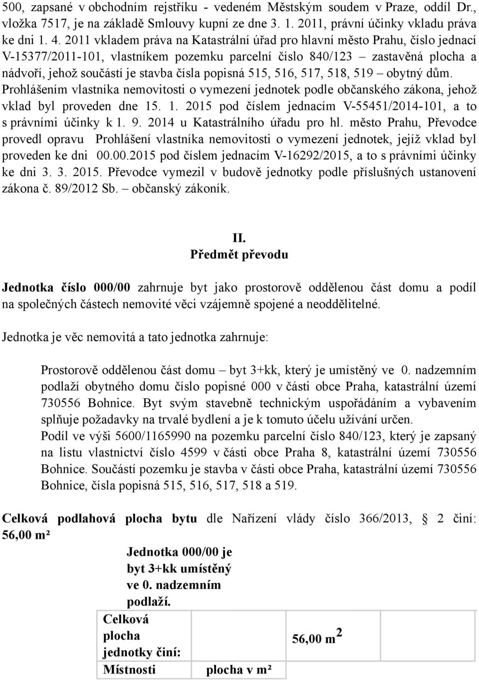 popisná 515, 516, 517, 518, 519 obytný dům. Prohlášením vlastníka nemovitosti o vymezení jednotek podle občanského zákona, jehož vklad byl proveden dne 15