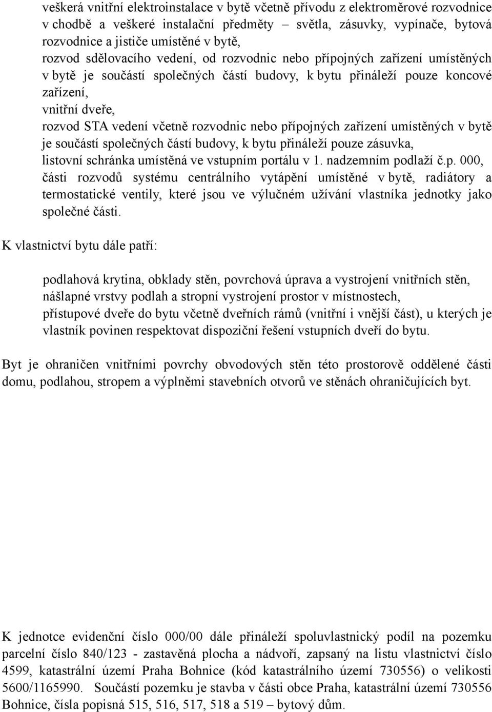 rozvodnic nebo přípojných zařízení umístěných v bytě je součástí společných částí budovy, k bytu přináleží pouze zásuvka, listovní schránka umístěná ve vstupním portálu v 1. nadzemním podlaží č.p. 000, části rozvodů systému centrálního vytápění umístěné v bytě, radiátory a termostatické ventily, které jsou ve výlučném užívání vlastníka jednotky jako společné části.